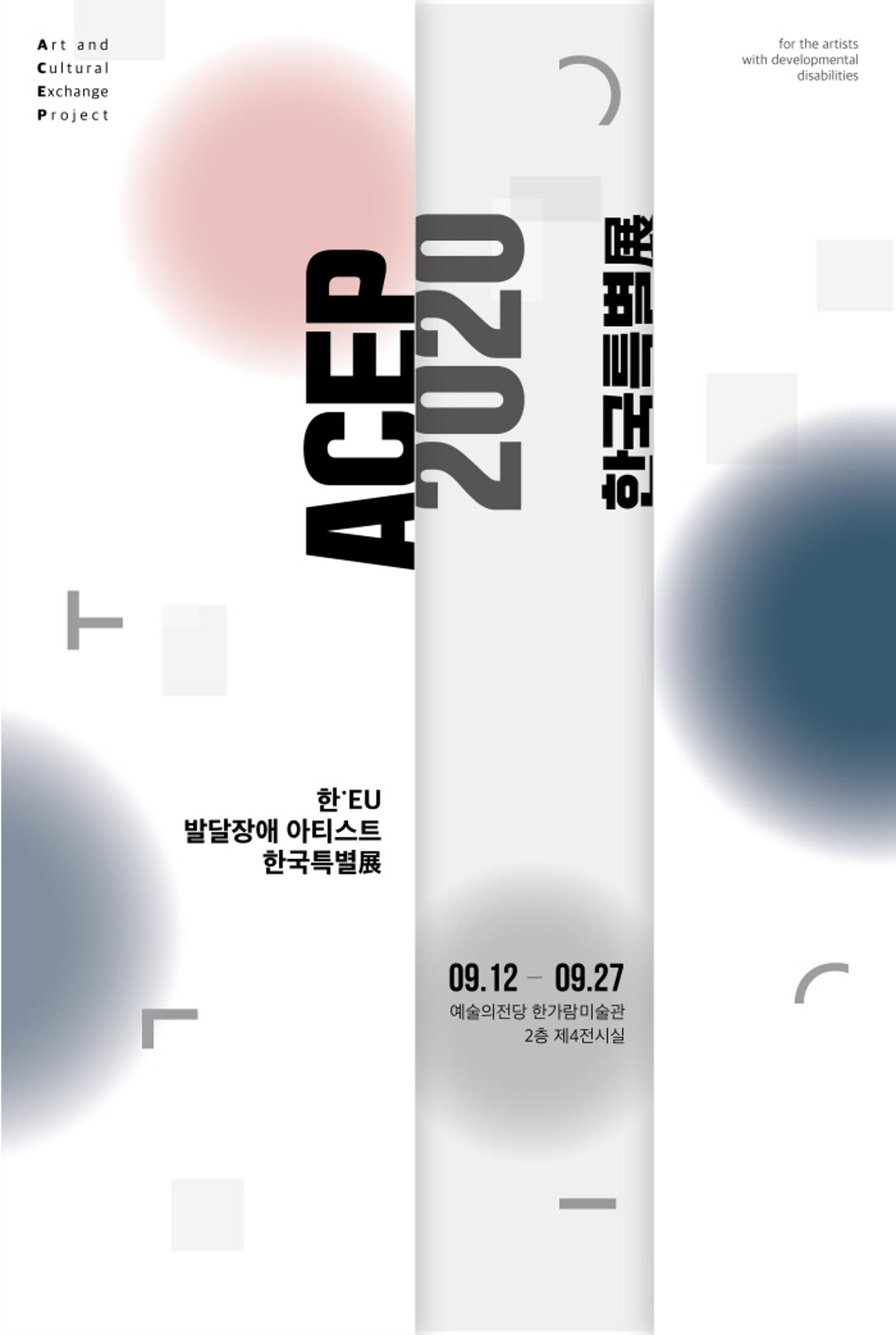 <p>Art and <br>Cultural <br>Exchange <br>Project</p>
<p>for the artists <br>with developmental <br>disabilities</p>
<p>ACEP 2020 한국특별展</p>
<p>한·EU 발달장애 아티스트 한국특별展</p>
<p>09.12 - 09.27 <br>예술의전당 한가람미술관 <br>2층 제4전시실</p>