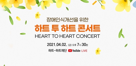 장애인식개선을 위한 하트 투 하트 콘서트 HEART TO HEART CONCERT
2021.04.02(금) 오후 7시 30분 하트-하트재단 YUOTUBE LIVE