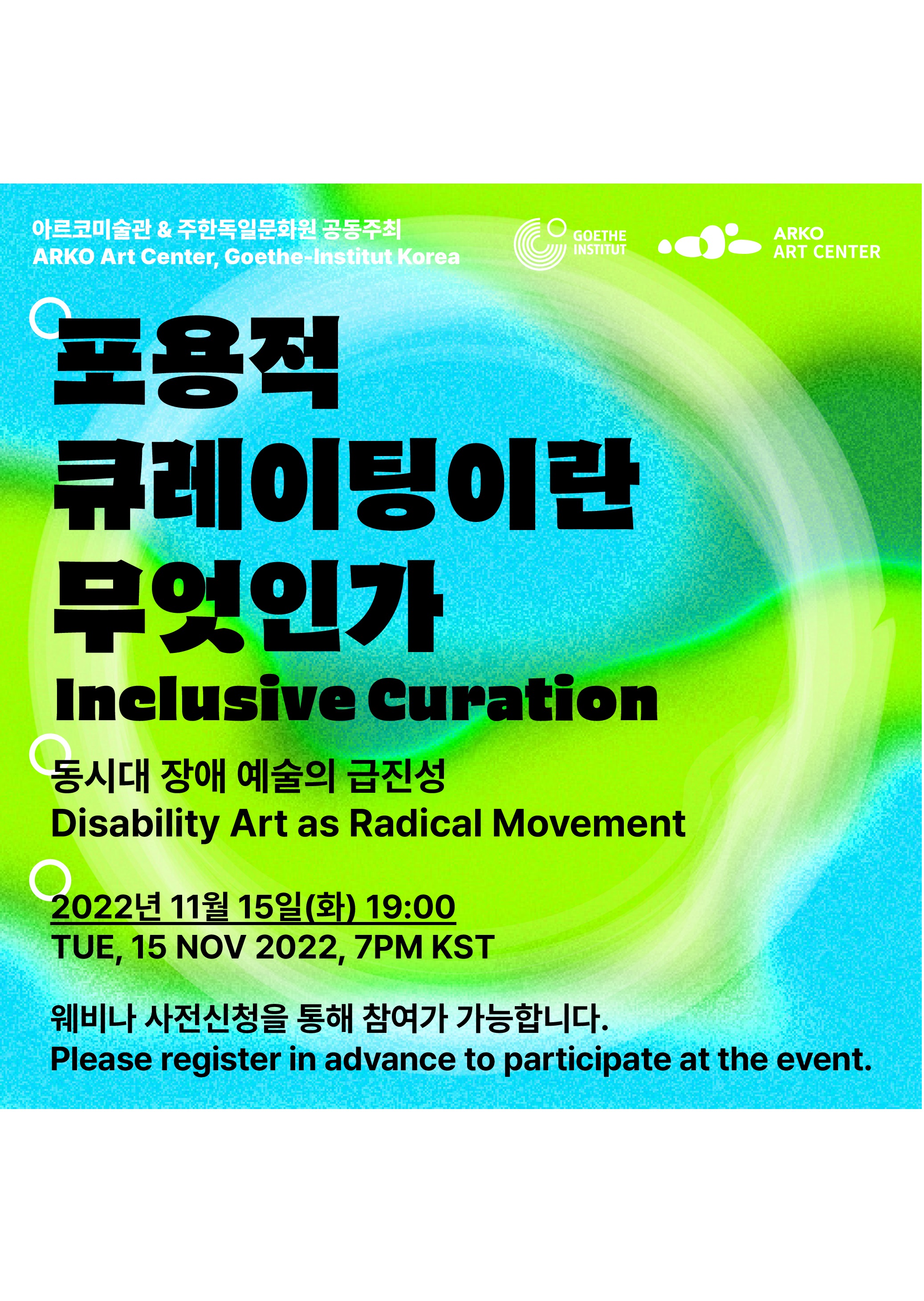 아르코미술관 & 주한독일문화원 공동주최
ARKO Art Center, Goethe-Institut Korea
포용적 큐레이팅이란 무엇인가: 동시대 장애 예술의 급진성 
Inclusive Curation : Disability Art as Radical Movement

2022년 11월 15일 (화) 19:00
TUE, 15 NOV 2022, 7PM KST

웨비나 사전신청을 통해 참여가 가능합니다.
Please register in advance to participate at the event.