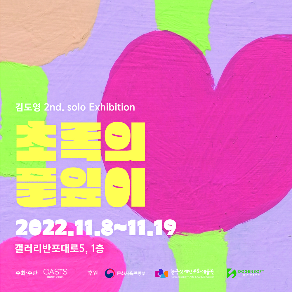 김도영 2nd. solo Exhibition 2012.11E AI1.19 갤러리반포대로5, 1층 주최·주관 예술하는 오아시스 후원 문화체육관광부 . 한국장애인문화예술원 DOGENSOFT (주)도젠소프트 Korea Disability Arts & Culture Center
