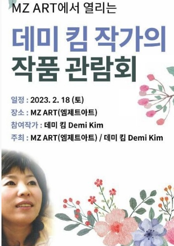 MZ ART에서 열리는 데미킴 작가의 작품 관람회 일정 : 2023. 2. 18(토) 장소: MZ ART(엠제트아트) 참여작가: 데미킴 Demi Kim 주최: MZ ART (엠제트아트) / 데미 킴 Demi Kim