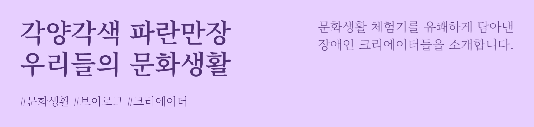 이음온라인 큐레이션 문화생활 체험기를 유쾌하게 담아낸 장애인 크리에이터들을 소개합니다. 온라인 이음ieum