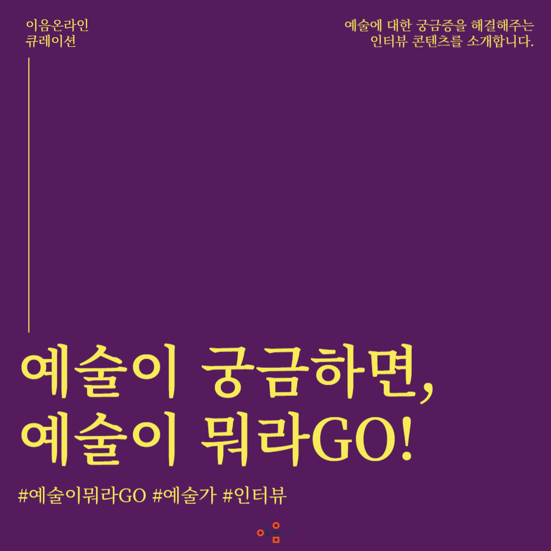 예술이 궁금하면, 예술이 뭐라GO!
#예술이뭐라GO #예술가 #인터뷰
예술에 대한 궁금증을 해결해주는 인터뷰 콘텐츠를 소개합니다.