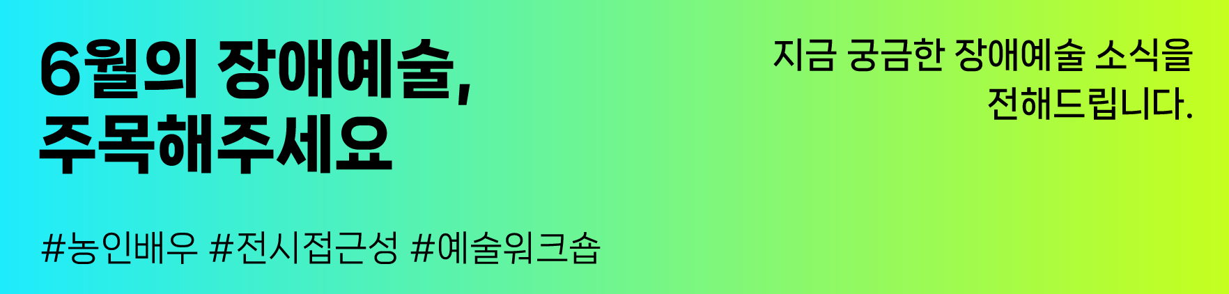 6월의 장애예술, 주목해주세요
#농인배우 #전시접근성 #예술워크숍
지금 궁금한 장애예술 소식을 전해드립니다.