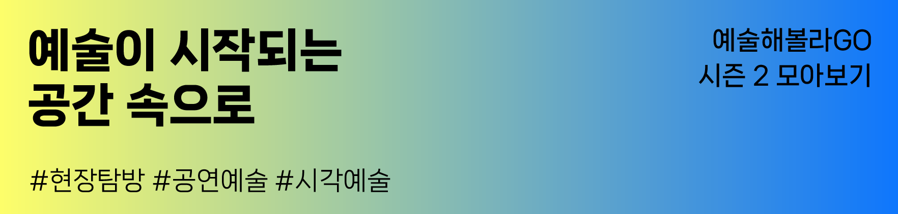 예술이 시작되는 공간 속으로
#현장탐방 #공연예술 #시각예술
예술해볼라GO 시즌 2 모아보기