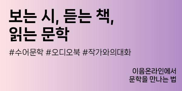 보는 시, 듣는 책, 읽는 문학
#수어문학 #오디오북 #작가와의대화
이음온라인에서 문학을 만나는 법