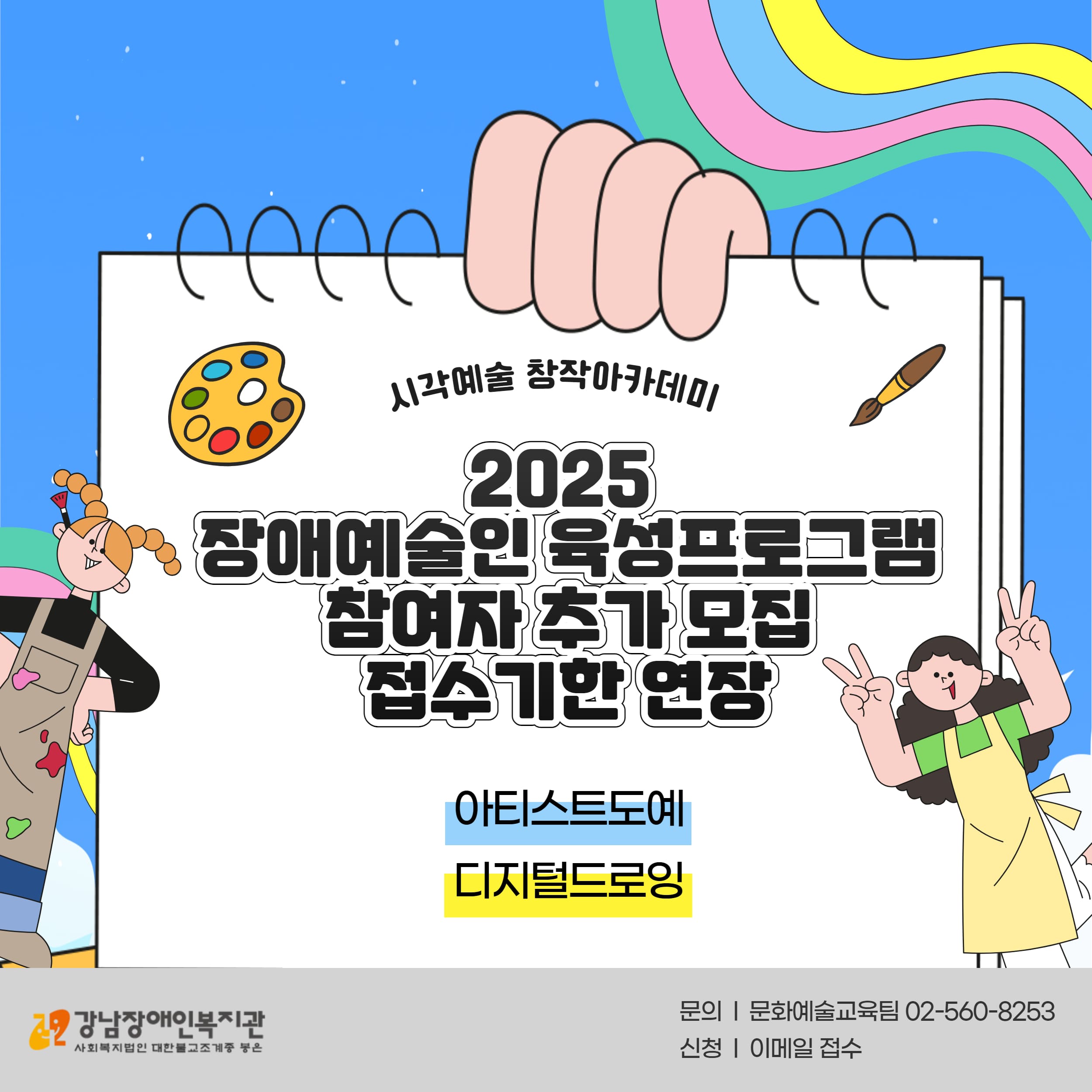 시각예술 창작아카데미

2025
장애예술인 육성프로그램
참여자 추가 모집
접수기한 연장

아티스트도예
디지털드로잉

강남장애인복지관 
사회복지법인 대한불교조계종 봉은

문의: 문화예술교육팀 02-560-8253
신청: 이메일 접수