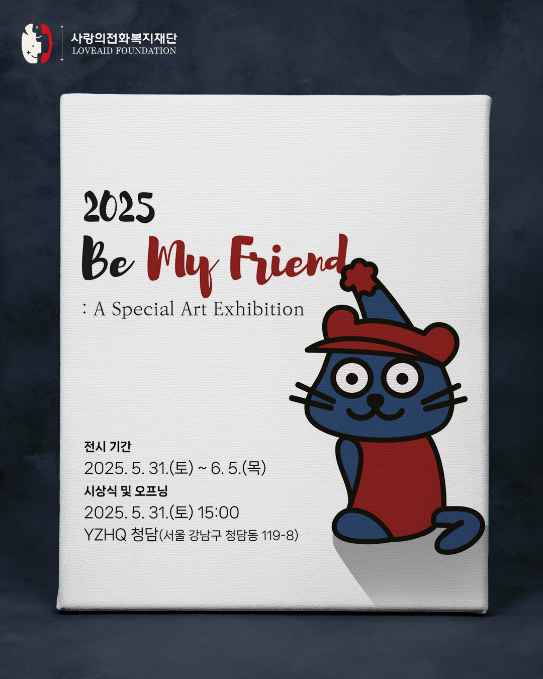 사랑의전화복지재단
LOVEAID FOUNDATION

2025 Be My Friend
: A Special Art Exhibition

전시 기간
2025. 5. 31.(토)~6.5.(목)
시상식 및 오프닝
2025. 5. 31.(토) 15:00
YZHQ 청담(서울 강남구 청담동 119-8)