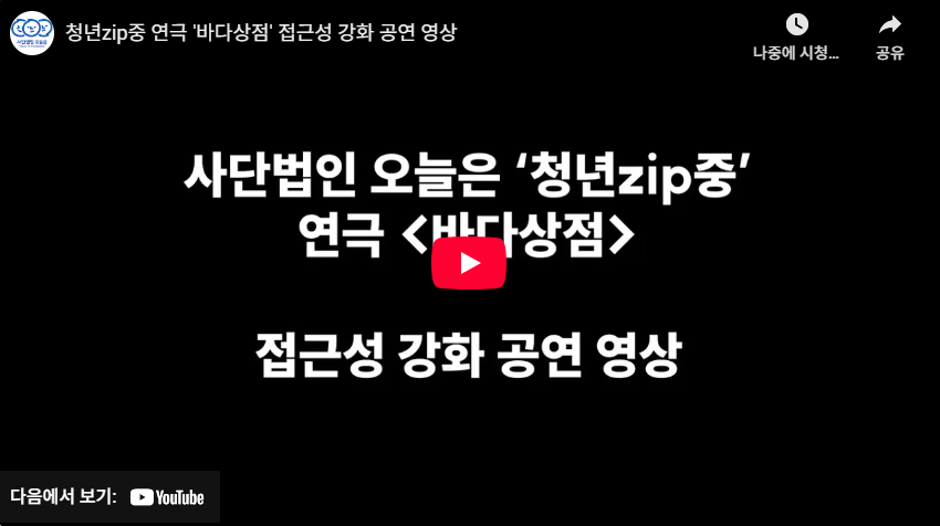 사단법인 오늘은 청년zip 연극 바다상점 접근성 강화 공연 영상