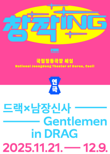 분홍색 배경에 노란 타원이 놓여 있고, 그 위에 파란색과 노란색이 섞인 굵은 글씨로 “창작ING”이라고 적혀 있다. 그 아래 작은 글씨로 “국립정동극장 세실 / National Jeongdong Theater of Korea, Cecil”이 표시된다. 중앙에는 파란색 배경의 리본 모양 위에 하얀 글씨로 “연극”이 적혀 있다.
아래에는 하늘색 글씨로 “드랙 × 남장신사 — Gentlemen in DRAG”
이라는 공연 제목이 쓰여 있으며, 하단에는 분홍색 글씨로 공연 기간 “2025.11.21. — 12.9.”이 적혀 있다.