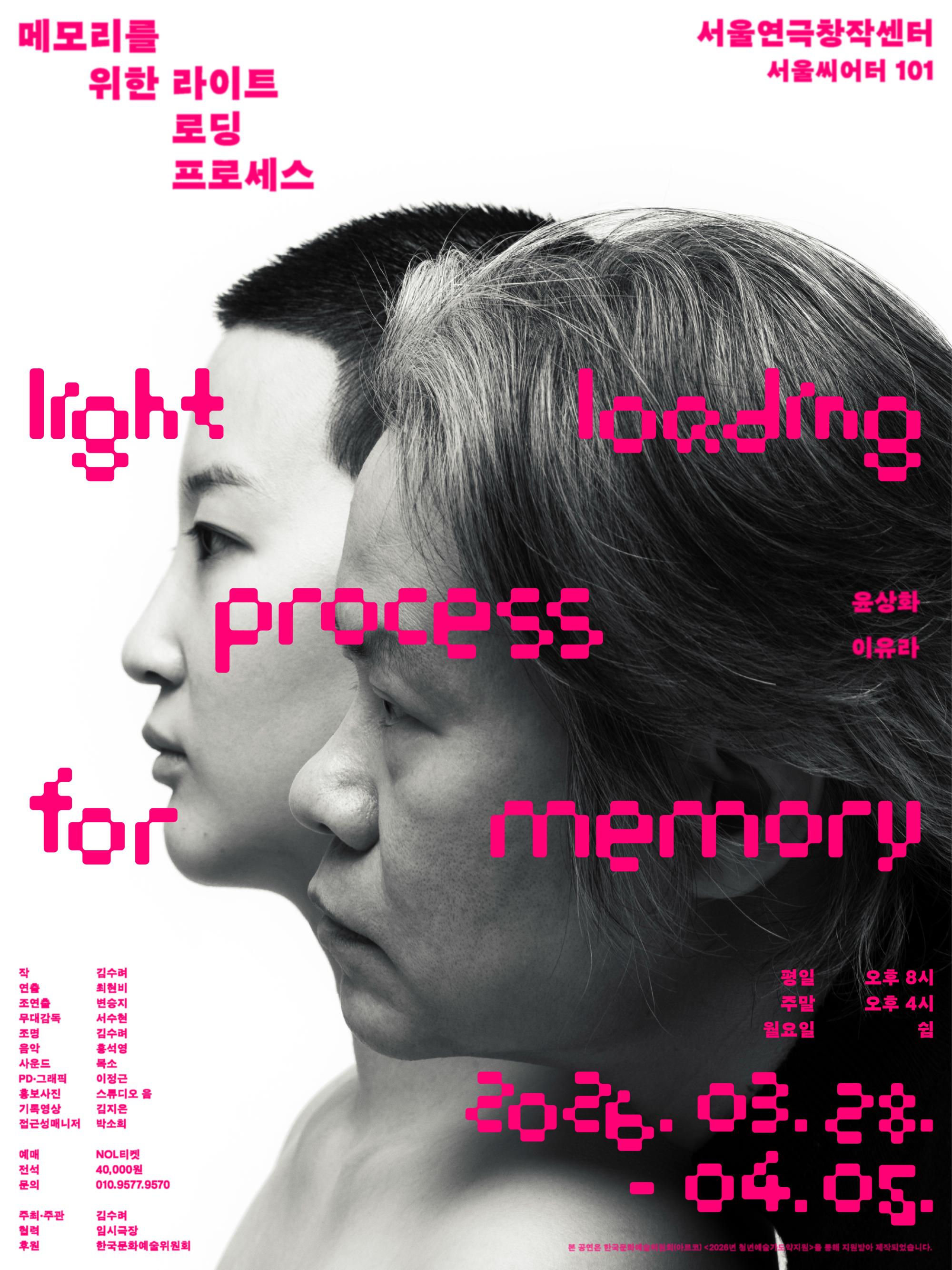 흑백 사진 배경에 서로 다른 방향을 바라보는 두 인물의 옆얼굴이 크게 배치된 포스터로, 분홍색 글씨로 “메모리를 위한 라이트 로딩 프로세스(light loading process for memory)” 제목이 표기되어 있다. 상단에는 서울연극창작센터 ‘서울씨어터 101’ 표시가 있으며 출연은 윤상화, 이유라, 작 김수려, 연출 최현비, 조연출 변승지, 무대감독 서수현, 조명 김수려, 음악 홍석영, 사운드 목소, PD·그래픽 이정근, 홍보사진 스튜디오 음, 기록영상 김지은, 접근성매니저 박소희로 안내되어 있다. 공연은 2026년 3월 28일부터 4월 5일까지 진행되며 평일 오후 8시, 주말 오후 4시 공연, 월요일은 쉼이고 예매는 NOL 티켓, 전석 4만원, 문의 010-9577-9570, 주최·주관 김수려, 협력·임시극장, 후원 한국문화예술위원회로 표기되어 있다.