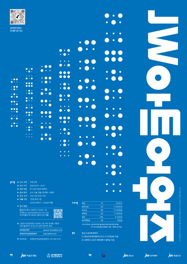 파란색 배경 위에 흰색 점자 형태의 그래픽이 중앙에 배열되어 있고, 오른쪽에는 “JW아트어워즈”라는 제목이 세로 방향의 큰 흰색 글씨로 배치되어 있다. 상단 왼쪽에는 “JW아트어워즈 안내용 QR 코드”가 있으며, 하단에는 공모 정보로 주제 “자유주제”, 기간 “2026년 5월 1일~6월 1일”, 대상 “만 16세 이상의 장애인”, 분야 “순수 미술(회화·한국화·서양화)”, 규격 “10호 이상 60호 이하”, 출품 “1인당 최대 1점(2025년 하반기~2026년 작품)”이 기재되어 있다. 접수 방법은 홈페이지 신청서 다운로드 후 이메일 접수 또는 네이버폼 QR코드 제출로 안내되어 있으며, 시상 내역으로 대상 1명 500만 원, 최우수상 2명 각 300만 원, 우수상 2명 각 200만 원, 장려상 2명 각 100만 원, 입선 10명 각 30만 원, JW기대상 1명 50만 원이 포함되어 있다. 하단에는 주최 이종호재단, 장애인먼저실천운동본부, 후원 교육부, JW홀딩스, JW중외제약, JW생활건강 로고와 문의 전화 “02-784-9727” 정보가 표시되어 있다.