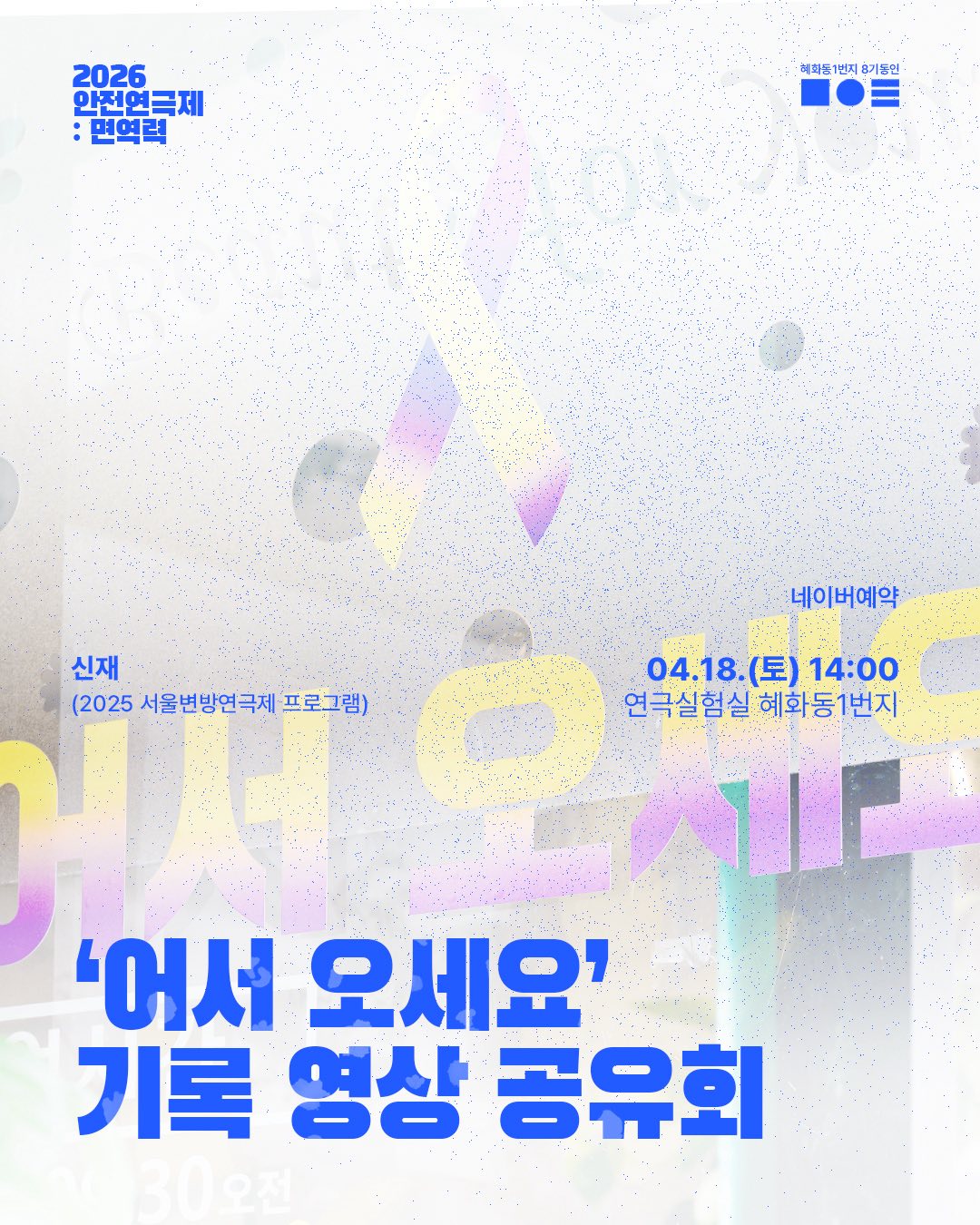 미용실 유리문에 붙은 어서 오세요 글씨가 희미하게 보이는 흰색 바탕의 웹포스터. 상단 왼쪽에 “2026 안전연극제: 면역력”, 상단 오른쪽에 “혜화동1번지 8기동인”이 파란색으로 표기되어 있다. 하단에는 굵은 파란색 글씨로 “‘어서 오세요’ 기록 영상 공유회”가 크게 강조되어 있다. 왼쪽 중단에는 “신재 (2025 서울변방연극제 프로그램)”이, 오른쪽에는 “네이버예약 / 04.18.(토) 14:00 / 연극실험실 혜화동1번지”라는 일정 및 장소 정보가 포함되어 있다.