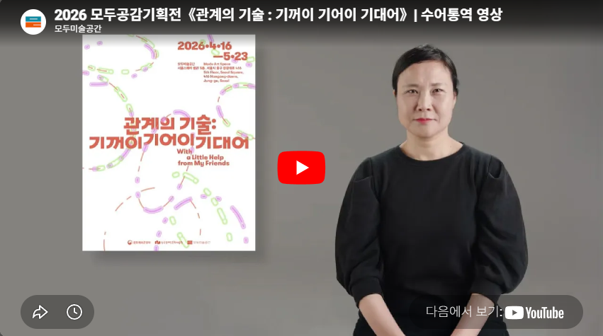 2026 모두공감기획전《관계의 기술 : 기꺼이 기어이 기대어》수어통역