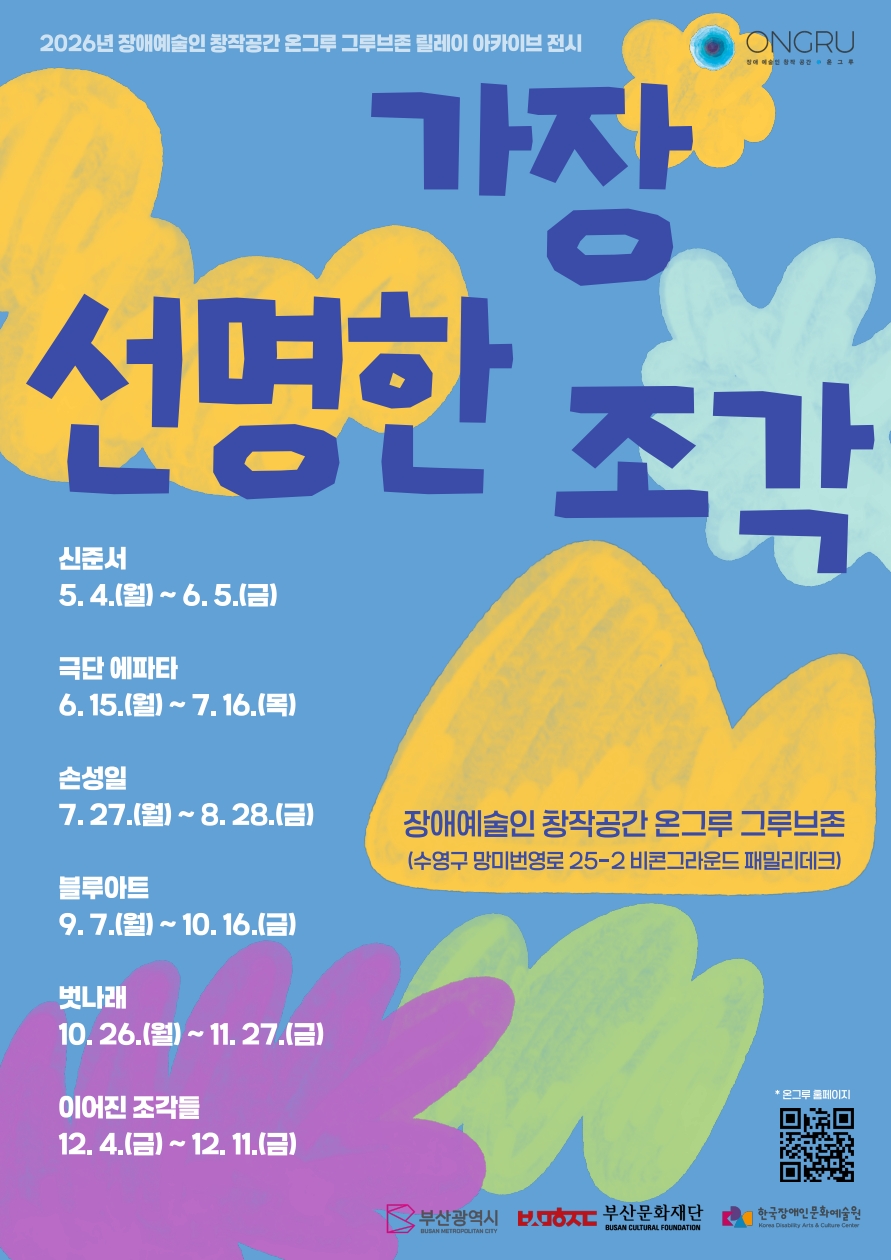 2026년 장애예술인 창작공간 온그루 그룹본존 릴레이 아카이브 전시 ‘가장 선명한 조각’ 포스터. 하늘색 배경 위에 노랑, 연두, 보라색의 거친 붓터치 형태가 크게 배치되어 있으며, 중앙에는 짙은 파란색 글씨로 전시 제목 ‘가장 선명한 조각’이 적혀 있다. 왼쪽에는 참여 그룹명과 전시 일정이 세로로 나열되어 있다. ‘신준서 5.4.(월)~6.5.(금)’, ‘극단 에파타 6.15.(월)~7.16.(목)’, ‘손성일 7.27.(월)~8.28.(금)’, ‘블루아트 9.7.(월)~10.16.(금)’, ‘빛나래 10.26.(월)~11.27.(금)’, ‘이어진 조각들 12.4.(금)~12.11.(금)’으로 안내된다. 오른쪽 중앙에는 ‘장애예술인 창작공간 온그루 그룹본존 (수영구 망미번영로 25-2 비콘그라운드 패밀리데크)’ 문구가 적혀 있다. 오른쪽 아래에는 온그루 홈페이지 QR코드와 부산광역시, 부산문화재단, 한국장애인문화예술원 로고가 배치되어 있다.