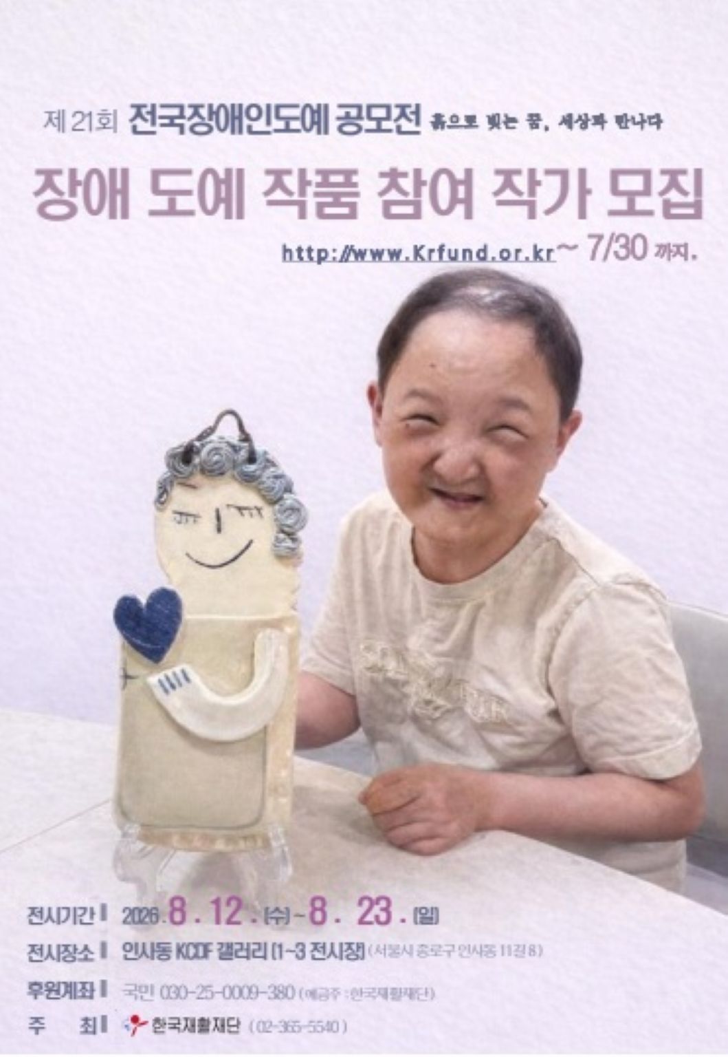 연보라색 배경의 포스터. 상단에는 ‘제21회 전국장애인도예공모전’과 ‘장애 도예 작품 참여 작가 모집’ 문구가 적혀 있으며, 접수 마감일은 7월 30일까지로 안내되어 있다. 중앙에는 밝게 웃는 장애인 작가가 도예 작품 옆에 앉아 있다. 작품은 사람 얼굴 모양의 도자 조형물로, 회색 곱슬머리와 파란 하트 장식이 표현되어 있다. 하단에는 전시 기간 ‘2026년 8월 12일(수)~8월 23일(일)’, 전시 장소 ‘인사동 KCDF 갤러리’ 등의 정보와 한국재활재단 주최 문구가 적혀 있다.