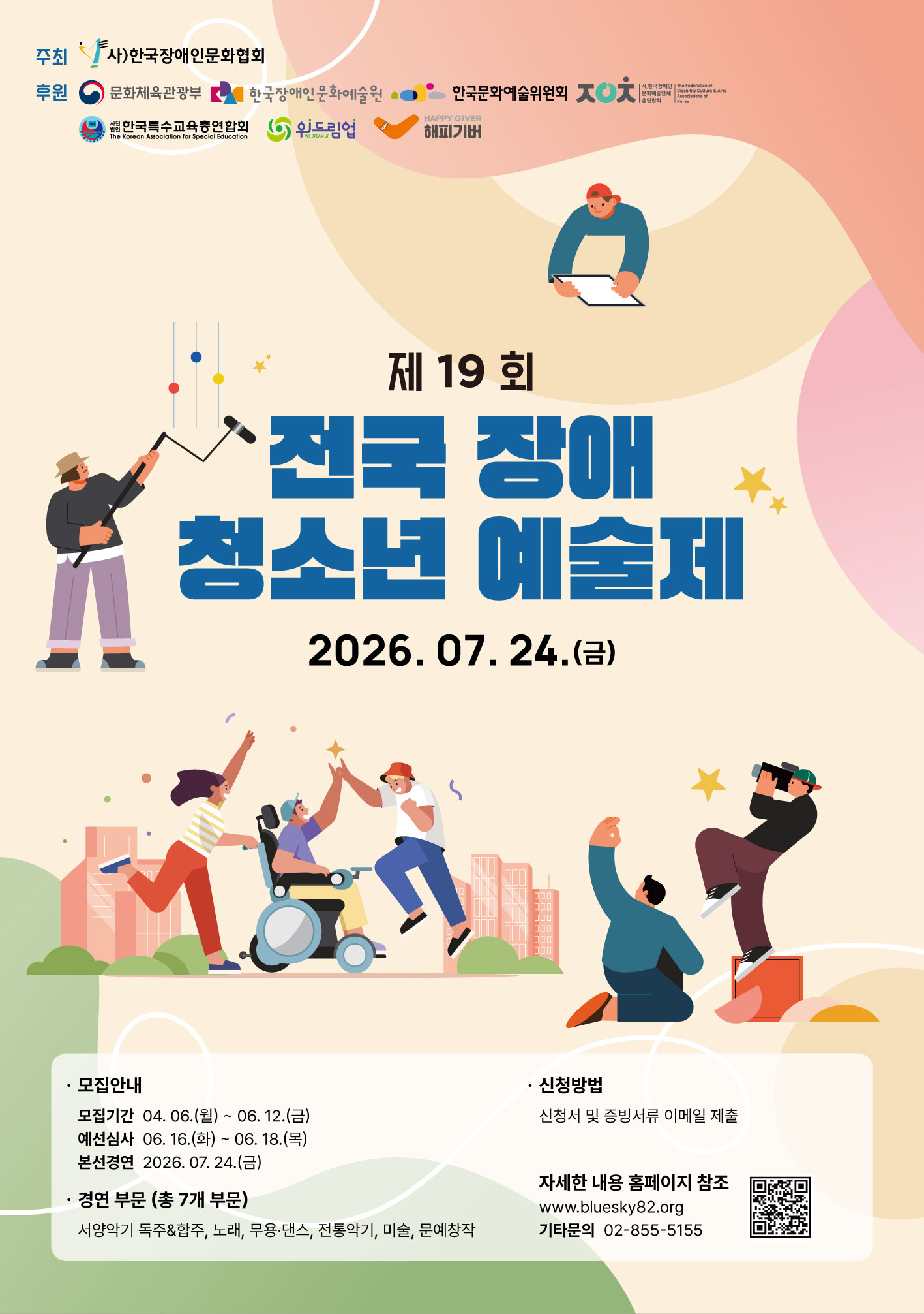 베이지색 배경의 행사 포스터. 중앙에는 큰 파란색 글씨로 ‘제19회 전국 장애 청소년 예술제’가 적혀 있으며, 행사 일시는 2026년 7월 24일(금)이다.

포스터 곳곳에는 다양한 장애 청소년들이 예술 활동에 참여하는 모습을 표현한 일러스트가 배치되어 있다. 왼쪽에는 마이크 붐대를 들고 있는 인물, 상단에는 태블릿에 그림을 그리는 인물, 하단에는 휠체어 이용자와 함께 손을 맞대며 축하하는 사람들, 그리고 카메라로 촬영하는 인물이 그려져 있다. 배경에는 도시 풍경과 별, 추상적인 곡선 장식이 더해져 밝고 활기찬 분위기를 만든다.

하단 안내문에는 모집 기간이 2026년 4월 6일(월)부터 6월 12일(금)까지이며, 예선 심사는 6월 16일(화)부터 6월 18일(목)까지 진행된다고 적혀 있다. 본선 경연은 2026년 7월 24일(금)에 열린다.

경연 부문은 총 7개 분야로 서양악기 독주 및 합주, 노래, 무용·댄스, 전통악기, 미술, 문예창작 등이 포함된다. 신청은 신청서와 증빙서류를 이메일로 제출하는 방식이며, 자세한 내용은 블루스카이 홈페이지(www.bluesky82.org)에서 확인할 수 있다. 문의 전화는 02-855-5155이다.

상단에는 주최 기관인 한국장애인문화협회와 후원 기관인 문화체육관광부, 한국장애인문화예술원, 한국문화예술위원회, 한국특수교육총연합회, 위드리언, 해피기버 등의 로고가 배치되어 있다. 전체적으로 포용과 참여, 예술을 통한 교류를 주제로 한 밝고 친근한 행사 홍보 포스터이다.