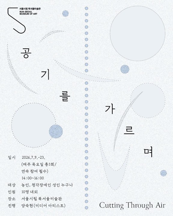 서울시립 북서울미술관의 프로그램 포스터. 흰색 바탕 위에 연한 회색 원과 점선, 곡선, 하늘색 점들이 추상적으로 배치되어 있다. 제목은 세로로 흩어지듯 배치된 글자 ‘공기를 가르며’이며, 오른쪽 아래에는 영문 제목 “Cutting Through Air”가 적혀 있다.

포스터 하단 정보에는 일시, 대상, 인원, 장소, 진행 등의 정보가 적혀있으며, 전체적으로 여백이 많은 미니멀한 디자인으로, 점과 원, 곡선이 공기의 흐름이나 움직임을 연상시키는 시각적 구성을 이루고 있다.