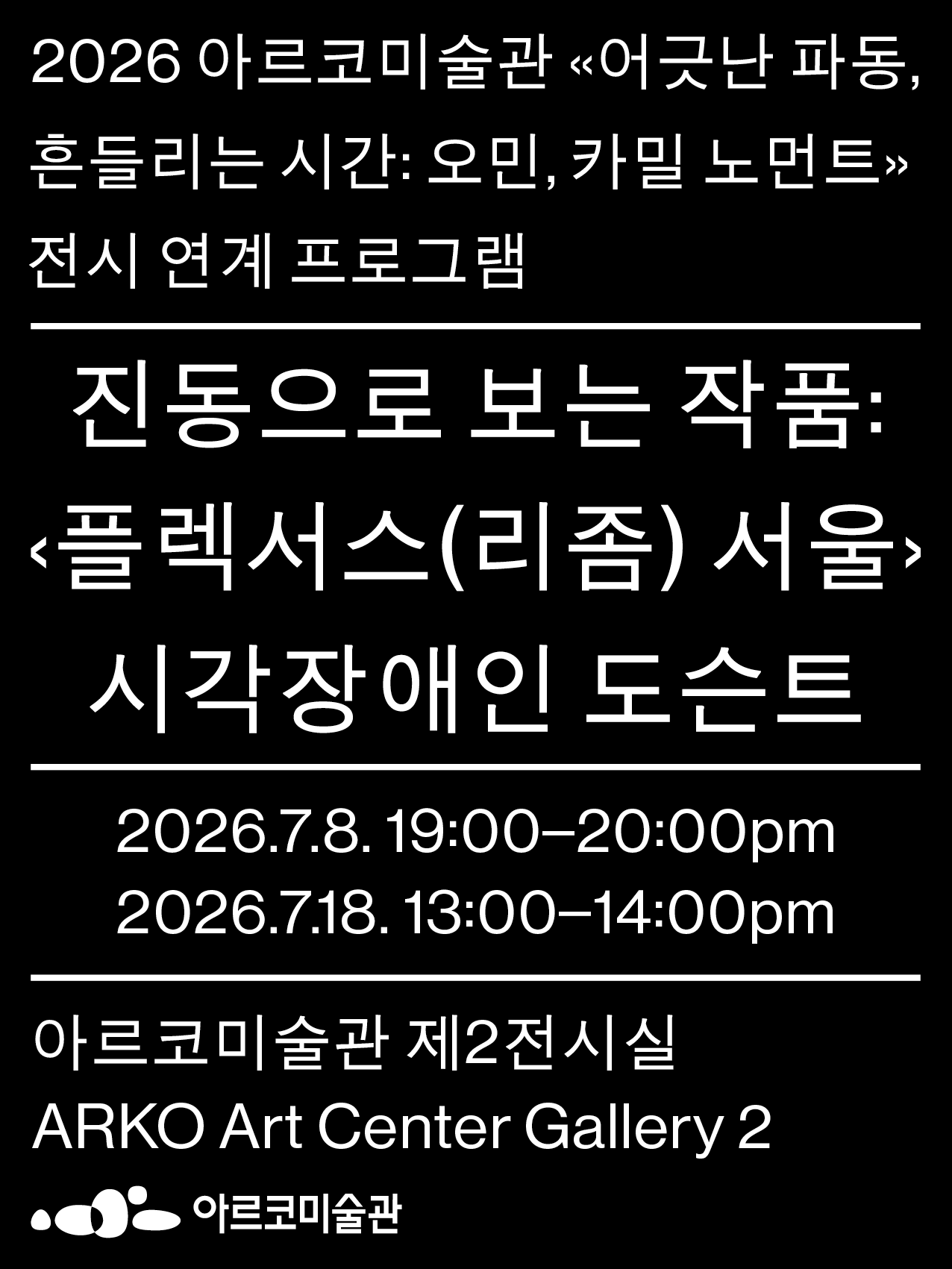 검은색 바탕에 흰 글씨로만 구성된 안내 포스터이다. 이천이십육년 아르코미술관 전시 연계 프로그램을 알리는 내용으로, 전시 제목은 ‘어긋난 파동, 흔들리는 시간, 오민, 카밀 노먼트’이다. 가운데에는 프로그램명 ‘진동으로 보는 작품, 플렉서스(리좀) 서울, 시각장애인 도슨트’가 크게 적혀 있다. 진행 일시는 이천이십육년 칠월 팔일 오후 일곱 시부터 여덟 시까지, 그리고 칠월 십팔일 오후 한 시부터 두 시까지 두 차례이다. 장소는 아르코미술관 제이전시실이다. 아래쪽에는 아르코미술관 이름과 로고가 있다.