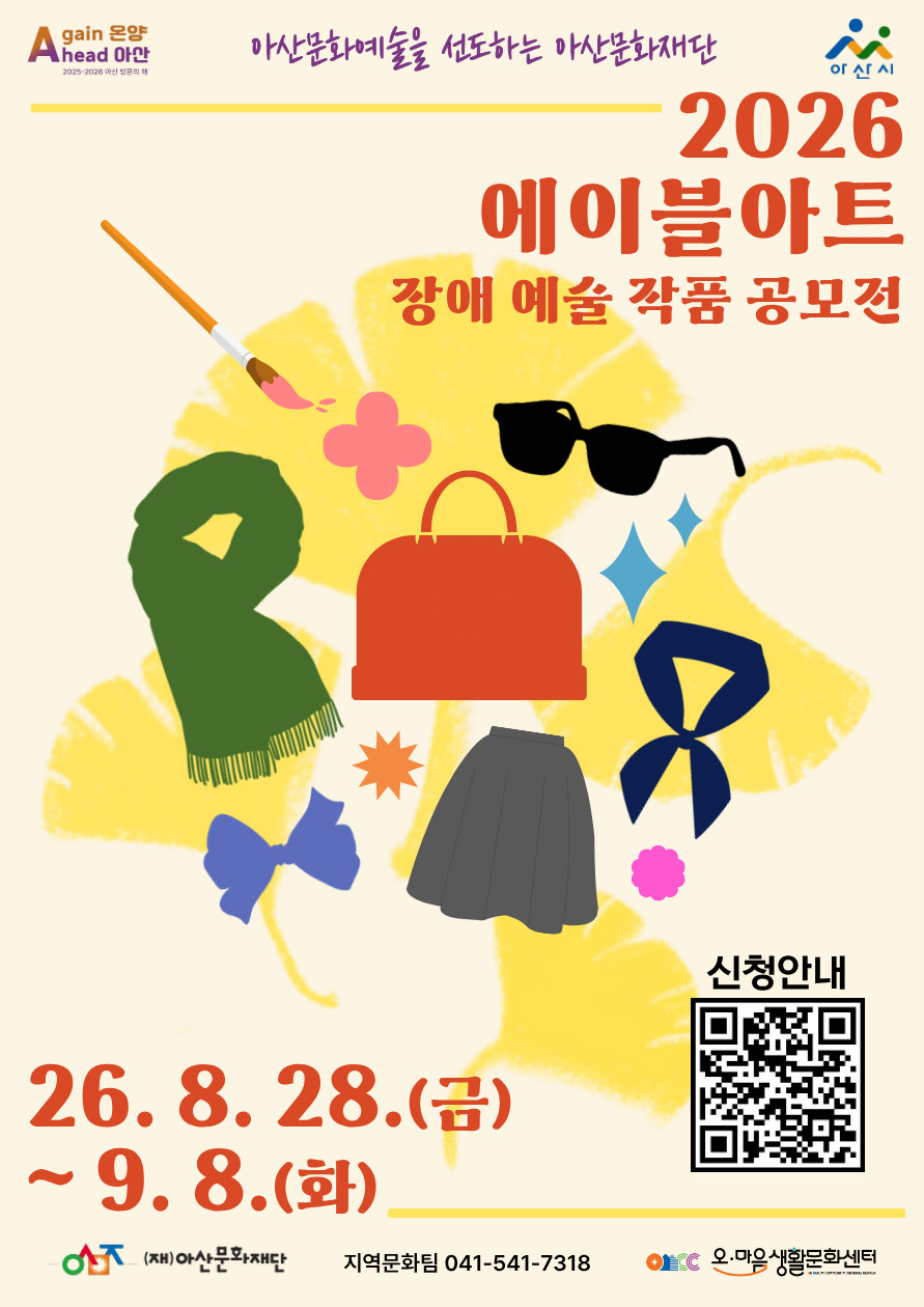 이천이십육 에이블아트 장애 예술 작품 공모전 포스터로, 가방과 스카프, 선글라스, 리본, 치마 등의 그림이 노란 붓질 위에 배치되어 있다. 공모전 신청 기간은 이천이십육년 팔월 이십팔일 금요일부터 구월 팔일 화요일까지다. 신청 안내와 큐알코드가 있으며, 지역문화팀 전화번호 사공일의 오사일의 칠삼일팔번이 적혀 있다. 상단에는 ‘아산 문화예술을 선도하는 아산문화재단’이라는 문구와 아산시 로고가 있다. 주최·주관은 재단법인 아산문화재단이며, 하단에 오 마을 생활문화센터가 표기되어 있다.