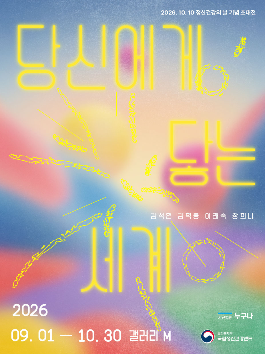 파란색, 분홍색, 노란색 그라데이션 배경에 노란색 네온 글씨로 ‘당신에게 닿는 세계’라고 쓰인 포스터입니다.
이 전시는 이천이십육년 구월 일일부터 십월 삼십일까지 갤러리 엠에서 개최됩니다.
이천이십육년 시월 십일 정신건강의 날 기념 초대전으로, 김석현, 김혁종, 이래숙, 장희나 네 명의 작가가 참여합니다.
사단법인 누구나와 보건복지부 국립정신건강센터가 함께합니다.