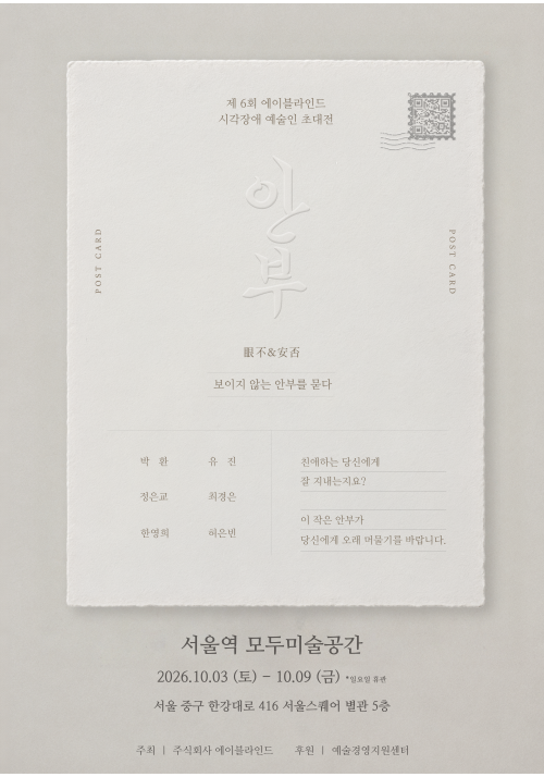 엽서 모양 종이 위에 ‘안부’가 도드라지게 새겨진 차분한 전시 포스터. 제육회 에이블라인드 시각장애 예술인 초대전이 이천이십육년 시월 삼일부터 시월 구일까지, 일요일을 제외하고 서울역 모두미술공간에서 열리며 참여 작가와 주최·후원 정보가 적혀 있다.