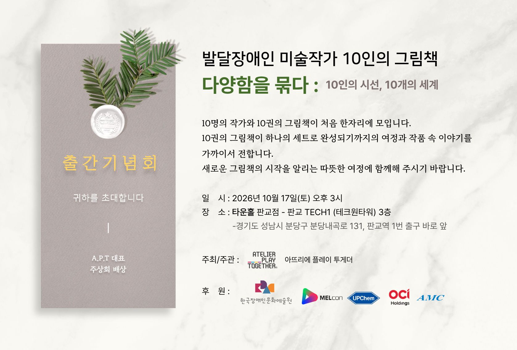 발달장애인 미술작가 10인의 그림책 출간기념회 초대 안내 이미지. 왼쪽에는 초록색 나뭇잎과 동전 모양 장식이 놓인 그림책 표지가 있으며, 표지에 ‘출간기념회’, ‘귀하를 초대합니다’, ‘A.P.T 대표 주상희 배상’이 적혀 있다. 오른쪽에는 ‘발달장애인 미술작가 10인의 그림책’, ‘다양함을 묶다: 10인의 시선, 10개의 세계’라는 제목과 함께 10명의 작가와 10권의 그림책이 하나의 세트로 완성되기까지의 여정을 소개하는 글이 있다. 출간기념회는 2026년 10월 17일 토요일 오후 3시, 타운홀 판교점 판교 테크원타워 3층에서 열린다. 하단에는 주최·주관 및 후원 기관의 로고가 배치되어 있다.