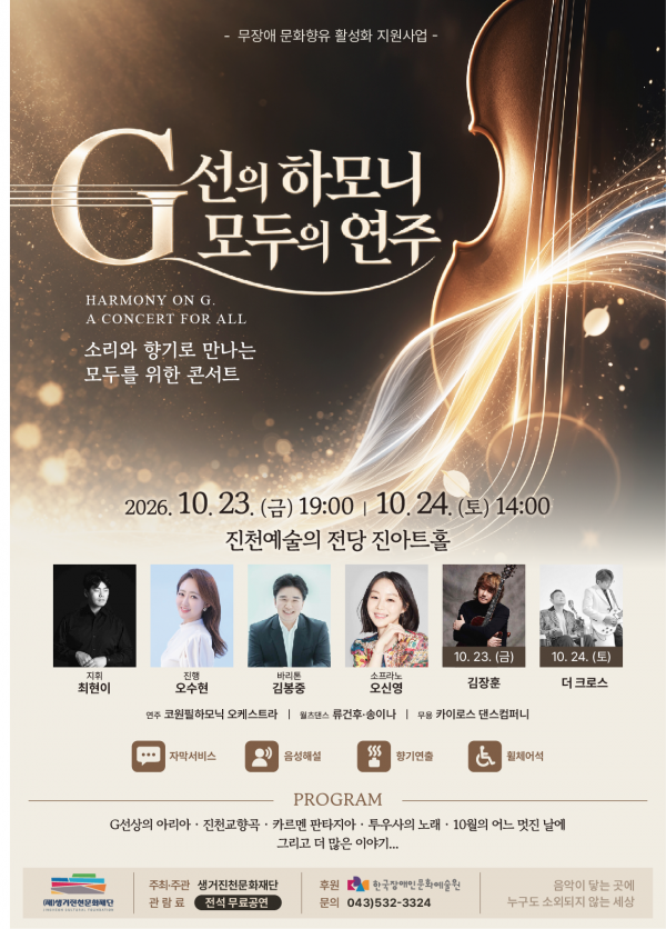 무장애 문화향유 활성화 지원사업으로 진행되는 '지선의 하모니 모두의 연주' 콘서트 포스터입니다. 공연은 이천이십육년 시월 이십삼일 금요일 저녁 일곱 시와 시월 이십사일 토요일 오후 두 시, 진천예술의 전당 진아트홀에서 개최됩니다. 지휘 최현이, 진행 오수현, 바리톤 김봉중, 소프라노 오신영, 김장훈, 더 크로스 등이 출연하며, 코원필하모닉 오케스트라, 휠체어댄스, 무용단이 함께합니다. 자막서비스, 음성해설, 향기연출, 휠체어석 등 편의서비스가 제공되며 관람료는 전석 무료입니다. 프로그램은 지선상의 아리아, 진천교향곡, 카르멘 판타지아, 투우사의 노래, 시월의 어느 멋진 날에 등이 연주됩니다.