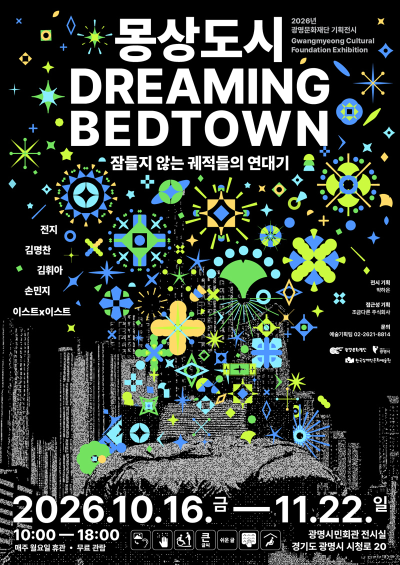 몽상도시, 잠들지 않는 궤적들의 연대기 전시 포스터로, 검은 배경 위에 형광색 기하학적 도형과 회색 도시 풍경이 어우러져 있음.
이천이십육년 광명문화재단 기획전시로, 김명찬, 김희아, 손민지, 이스트엑스이스트의 작품이 전시됨.
전시 기간은 이천이십육년 시월 십육일부터 십일월 이십이일까지이며, 관람 시간은 오전 열 시부터 오후 여섯 시까지임.
매주 월요일은 휴관이며, 무료 관람임.
광명시민회관 전시실에서 열리며, 주소는 경기도 광명시 시청로 이십임.