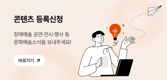 콘텐츠 등록신청 장애예술 공연·전시·행사 등 문화예술소식을 보내주세요! 바로가기