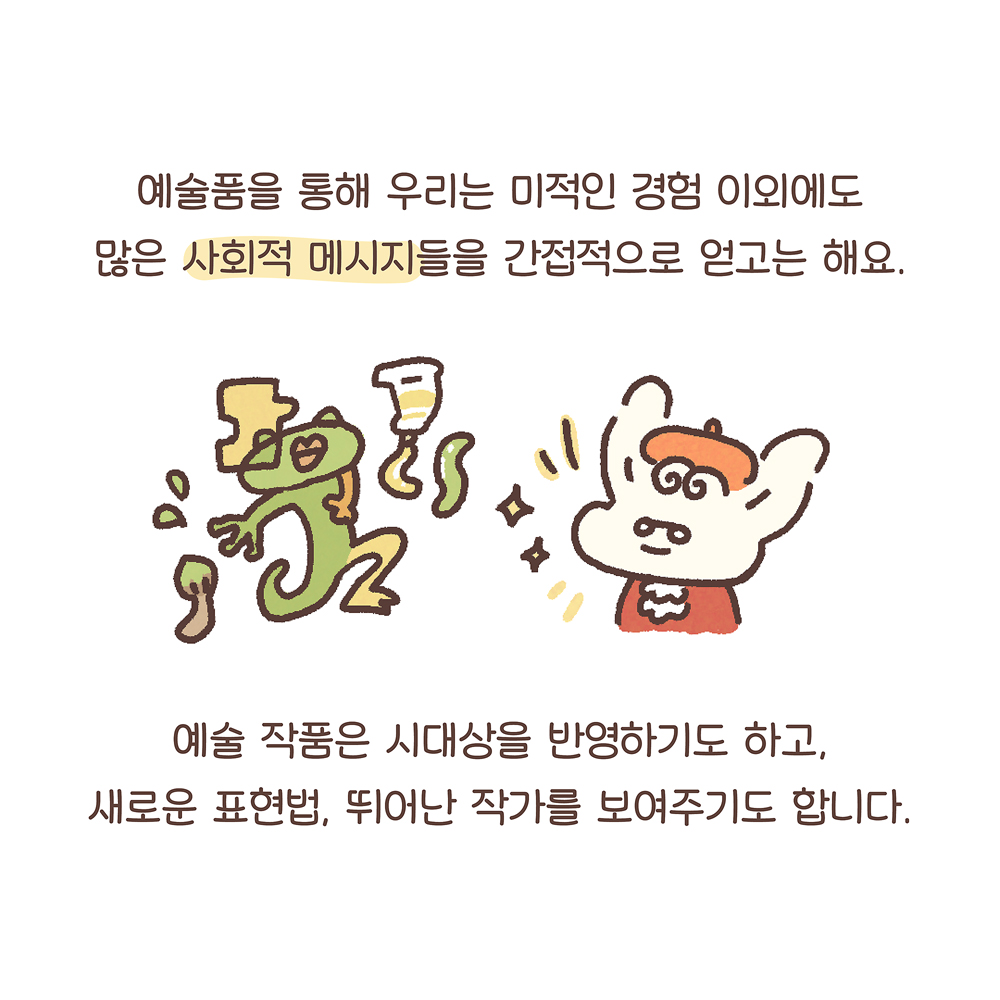 9.
예술품을 통해 우리는 미적인 경험 이외에도
많은 사회적 메시지들을 간접적으로 얻고는 해요.
예술 작품은 시대상을 반영하기도 하고,
새로운 표현법, 뛰어난 작가를 보여주기도 합니다.

그림설명: 몰입한 표정의 깨굴이 옆에 물감튜브와 물감이 펼쳐져 있고, 우산토끼가 자랑스러운 표정을 짓고 있다.