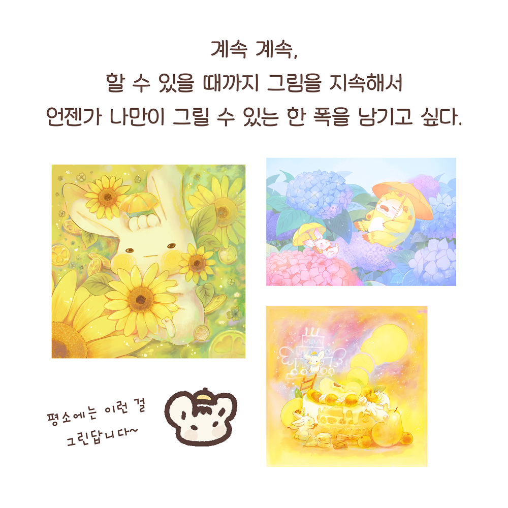 계속 계속, 할 수 있을 때까지 그림을 지속해서 언젠가 나만이 그릴 수 있는 한 폭을 남기고 싶다. (우산토끼: 평소에는 이런 걸 그린답니다~) 그림설명 : 허은빈 작가의 작품 세 점이 있다. 〈행운이 와르르〉 〈이제 곧 장마가 올테지〉 〈다 같이 케이크〉이다. 작품 아래에 우산토끼 얼굴이 있다.