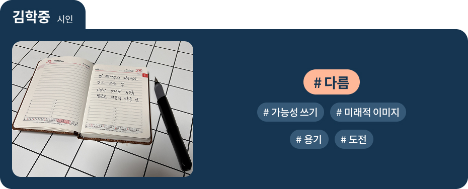 
김학중 시인
 #다름   #가능성 쓰기   #미래적 이미지 
 #용기   #도전 
