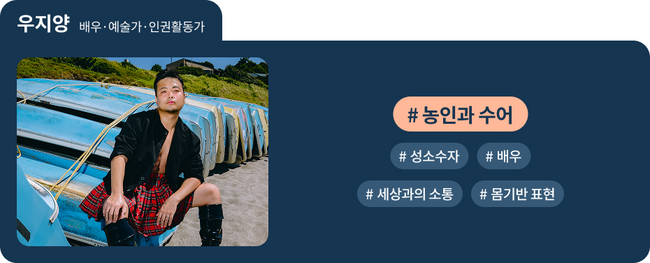 
우지양 배우·예술가·인권활동가
 #농인과 수어   #성소수자 
 #배우   #세상과의 소통   #몸기반 표현 
