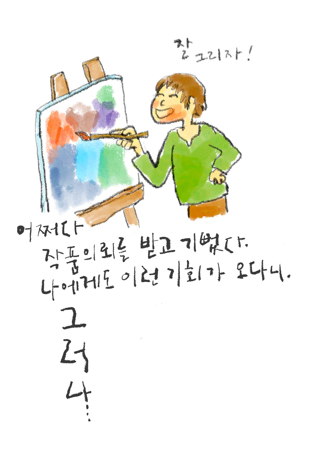 어쩌다 작품 의뢰를 받고 기뻤다. 나에게도 이런 기회가 오다니. 그 러 나…

(예술가: 잘 그리자!)

그림설명: 예술가가 이젤 앞에 서서 웃는 얼굴로 붓을 들고 그림 그리고 있다.