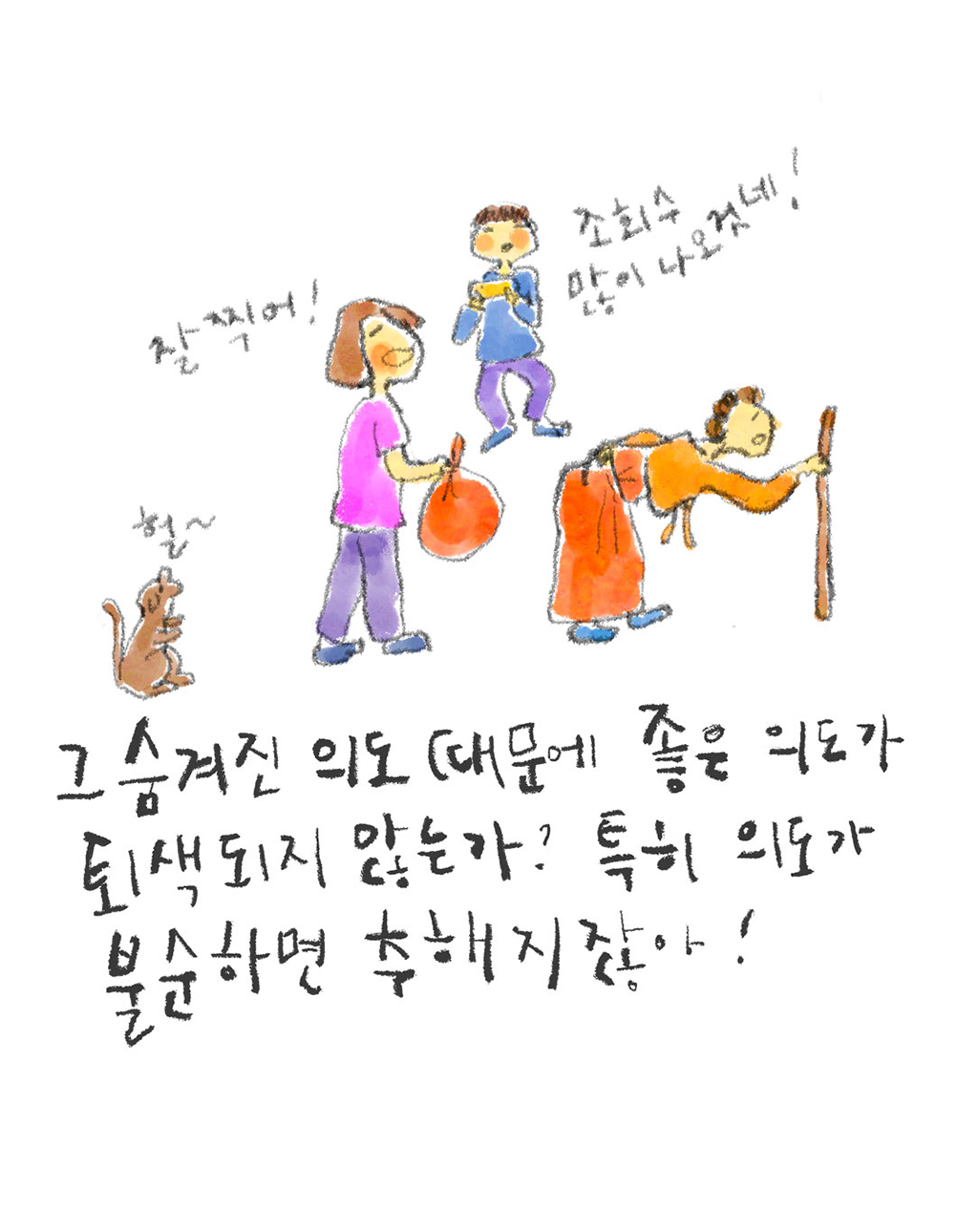 그 숨겨진 의도 때문에 좋은 의도가 퇴색되지 않는가? 특히 의도가 불순하면 추해지잖아!

(여자: 잘 찍어!
남자: 조회수 많이 나오것네!
강아지: 헐~)

그림설명: 한 남자가 옆에서 할머니와 짐을 들어주는 여자의 모습을 스마트폰으로 촬영하고 있다. 강아지가 이들  모습을 바라보고 있다.