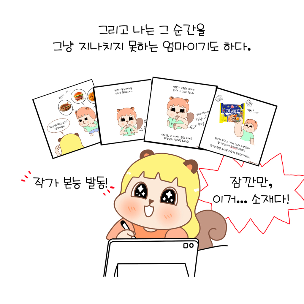 그리고 나는 그 순간을 그냥 지나치지 못하는 엄마이기도 하다.

(수다람: 잠깐만. 이거… 소재다.)
(작가 본능 발동!)

그림설명: 태블릿 앞에 앉은 수다람이 펜을 들고 눈을 반짝이며 웃고 있다. 머리 위로 방금 있었던 장면이 만화 컷 네 개로 떠오른다.