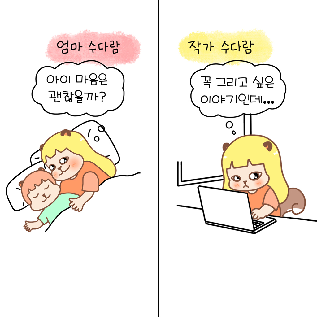 엄마 수다람: 아이 마음은 괜찮을까?
작가 수다람: 꼭 그리고 싶은 이야기인데…

그림설명: 좌우 두 칸으로 구성된 장면.
첫 번째 칸: ‘엄마 수다람’이라는 문구 아래 수다람이 잠든 보보를 안고 누워있다.
두 번째 칸: ‘작가 수다람’이라는 문구 아래 수다람이 노트북 앞에 앉아 고민하고 있다.